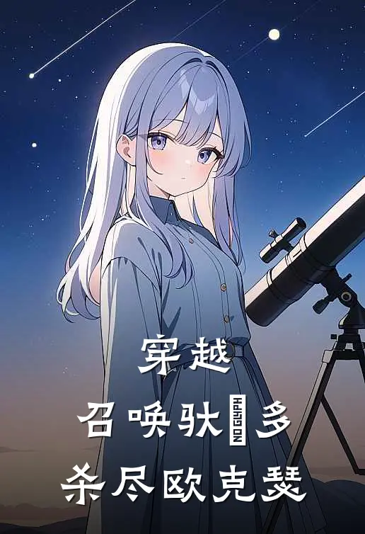 穿越：召唤驮拏多，杀尽欧克瑟(马青山霍明)网络热门小说_最新小说穿越：召唤驮拏多，杀尽欧克瑟(马青山霍明)