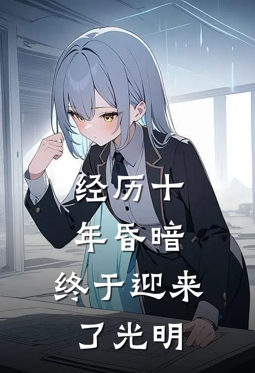 经历十年昏暗，终于迎来了光明姜崇陈述全文免费阅读无弹窗大结局_姜崇陈述（经历十年昏暗，终于迎来了光明）小说免费阅读大结局