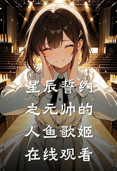 星辰誓约之元帅的人鱼歌姬在线观看