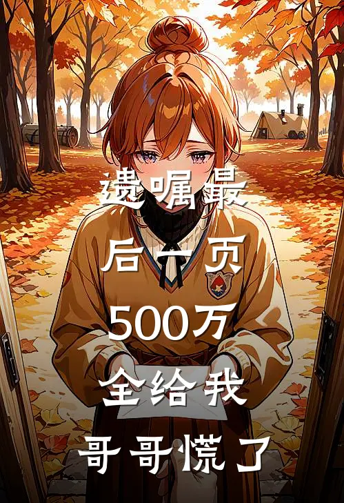 遗嘱最后一页，500万全给我，哥哥慌了(林小禾林小川)最新小说推荐_最新热门小说遗嘱最后一页，500万全给我，哥哥慌了林小禾林小川