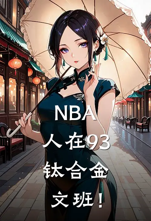 NBA：人在93，钛合金文班！翠莲洁雯最新好看小说_已完结小说NBA：人在93，钛合金文班！翠莲洁雯