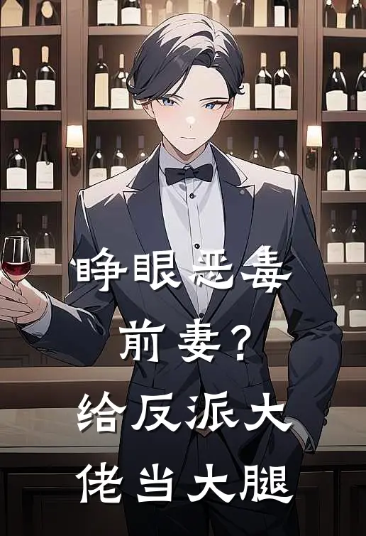 睁眼恶毒前妻？给反派大佬当大腿(裴泊淮唐梨)在哪看免费小说_已完结小说推荐睁眼恶毒前妻？给反派大佬当大腿裴泊淮唐梨