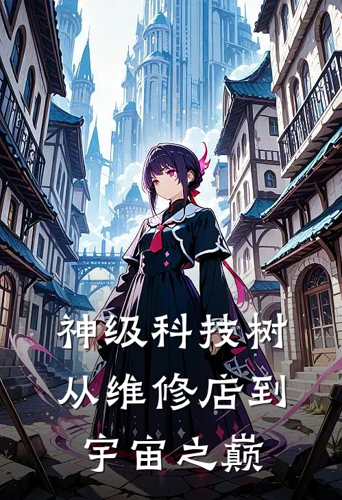 神级科技树：从维修店到宇宙之巅羽向阳李艳秋完整版免费小说_热门网络小说推荐神级科技树：从维修店到宇宙之巅(羽向阳李艳秋)