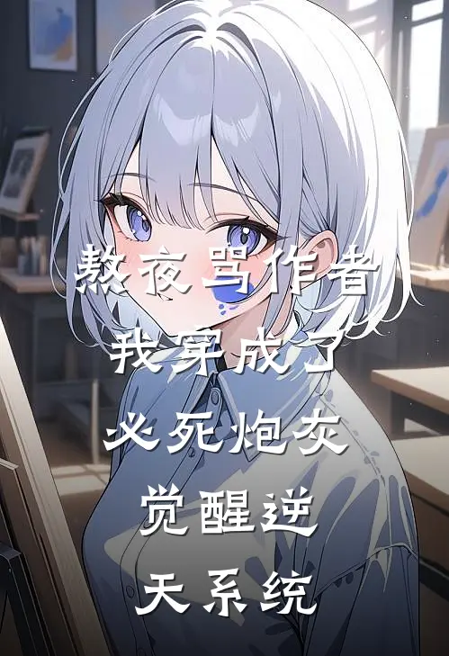 熬夜骂作者，我穿成了必死炮灰，觉醒逆天系统抖音热门免费小说全本阅读_小说免费完结熬夜骂作者，我穿成了必死炮灰，觉醒逆天系统抖音热门