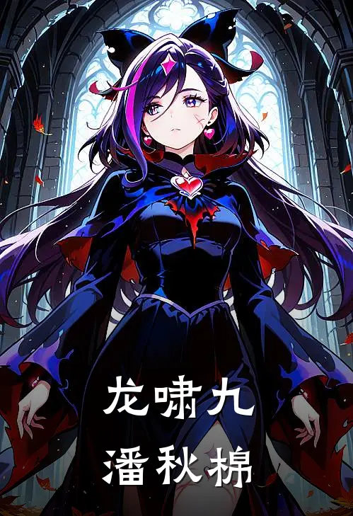龙啸九潘秋棉(林霄苏婉儿)已完结小说_小说免费阅读龙啸九潘秋棉林霄苏婉儿