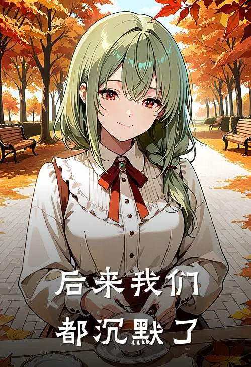 后来我们都沉默了宋砚池沈顺凤热门小说免费阅读_完本完结小说后来我们都沉默了(宋砚池沈顺凤)