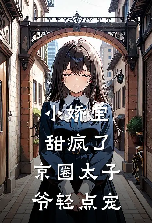 小娇宝甜疯了，京圈太子爷轻点宠傅棠禧傅程斯完结版免费阅读_小娇宝甜疯了，京圈太子爷轻点宠全章节免费在线阅读