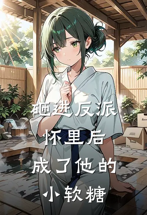 砸进反派怀里后，成了他的小软糖