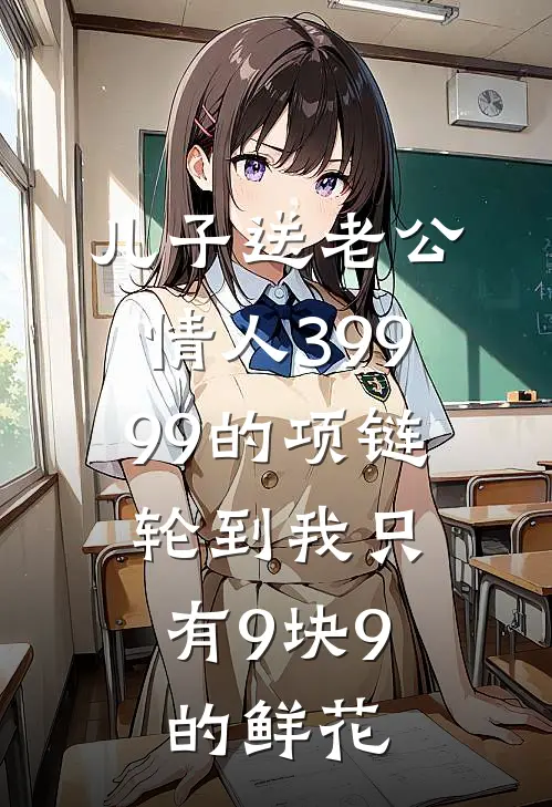 儿子送老公情人39999的项链，轮到我只有9块9的鲜花辰辰沈周免费小说推荐_免费小说笔趣阁儿子送老公情人39999的项链，轮到我只有9块9的鲜花辰辰沈周