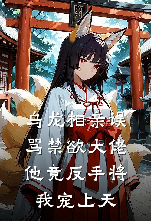 乌龙相亲误骂禁欲大佬，他竟反手将我宠上天