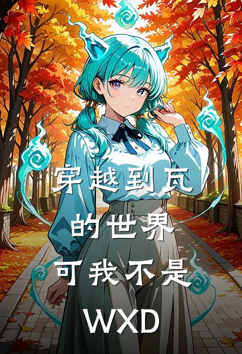 穿越到瓦的世界，可我不是WXD(林凡杰斯)最新章节在线阅读_(穿越到瓦的世界，可我不是WXD)完整版免费在线阅读