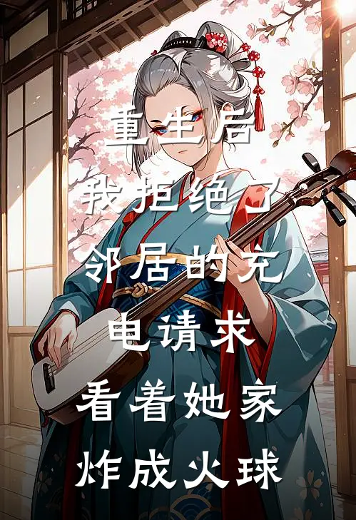 重生后，我拒绝了邻居的充电请求，看着她家炸成火球