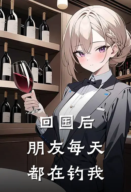 回国后，朋友每天都在钓我孟祈沅徐怀青全文阅读免费全集_免费小说回国后，朋友每天都在钓我(孟祈沅徐怀青)