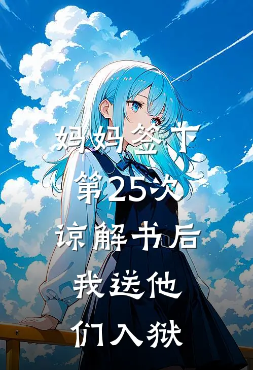 妈妈签下第25次谅解书后，我送他们入狱佚名佚名最新章节免费阅读_妈妈签下第25次谅解书后，我送他们入狱热门小说