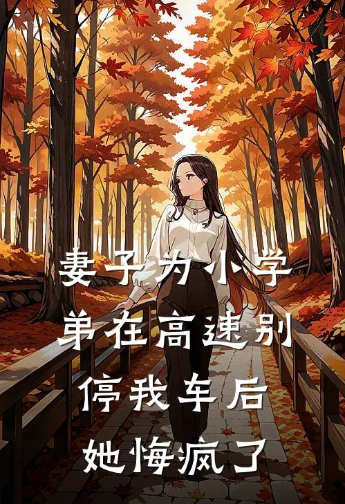 妻子为小学弟在高速别停我车后，她悔疯了(林东法拉利)完结小说_热门小说推荐妻子为小学弟在高速别停我车后，她悔疯了林东法拉利