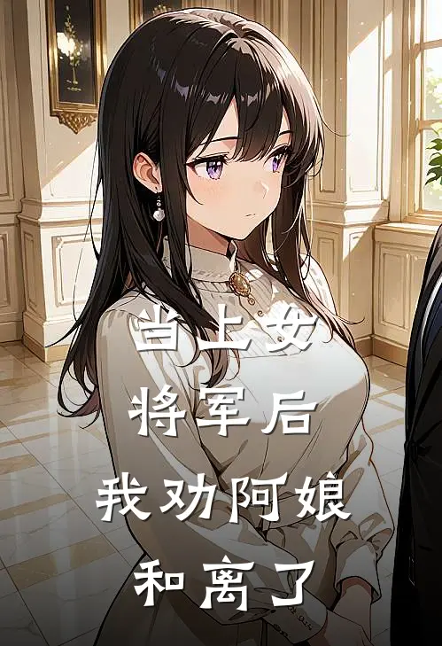 当上女将军后，我劝阿娘和离了翠兰满仓完结版小说阅读_完整版小说免费阅读当上女将军后，我劝阿娘和离了(翠兰满仓)