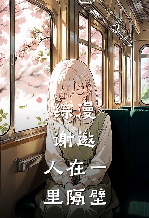 综漫，谢邀，人在一里隔壁(白川阳太后藤)小说免费在线阅读_综漫，谢邀，人在一里隔壁(白川阳太后藤)大结局阅读