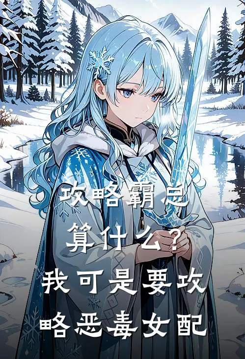 《攻略霸总算什么？我可是要攻略恶毒女配》沈依依顾驰全集免费在线阅读_(沈依依顾驰)全章节免费在线阅读