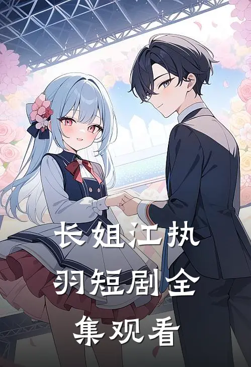 长姐江执羽短剧全集观看