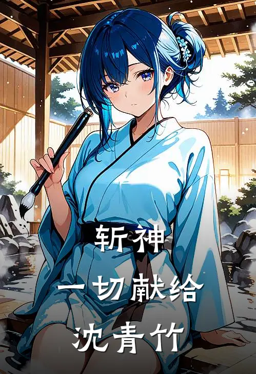 斩神：一切献给沈青竹楚纪言林七夜完结版免费小说_完本小说大全斩神：一切献给沈青竹楚纪言林七夜