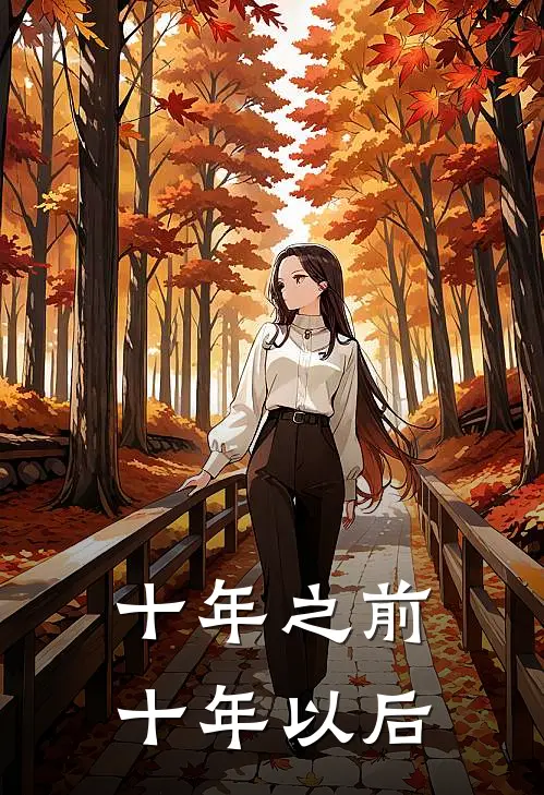 十年之前，十年以后何倩芸托妮热门小说免费阅读_网络热门小说十年之前，十年以后(何倩芸托妮)