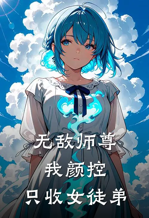 无敌师尊：我颜控，只收女徒弟(林尘无极仙尊)最新小说推荐_最新热门小说无敌师尊：我颜控，只收女徒弟林尘无极仙尊