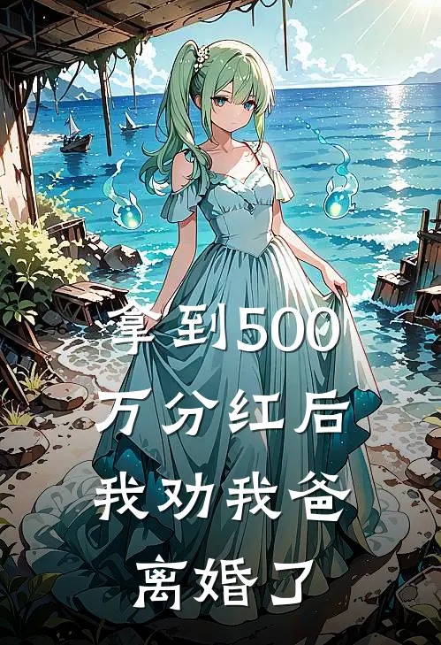 拿到500万分红后，我劝我爸离婚了(林正浩子)小说完结版_全文阅读免费全集拿到500万分红后，我劝我爸离婚了林正浩子