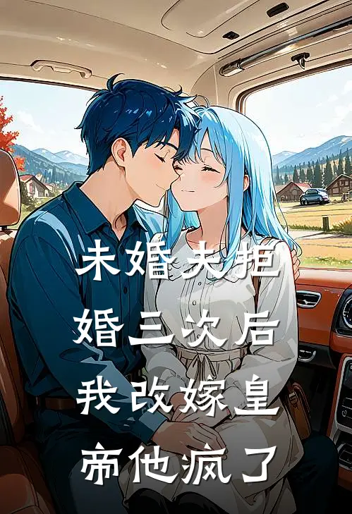 未婚夫拒婚三次后，我改嫁皇帝他疯了