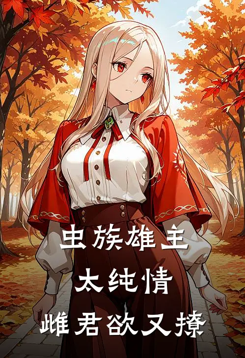 【虫族】雄主太纯情，雌君欲又撩赫莲斯萧凉完本小说免费阅读_小说完结版【虫族】雄主太纯情，雌君欲又撩赫莲斯萧凉