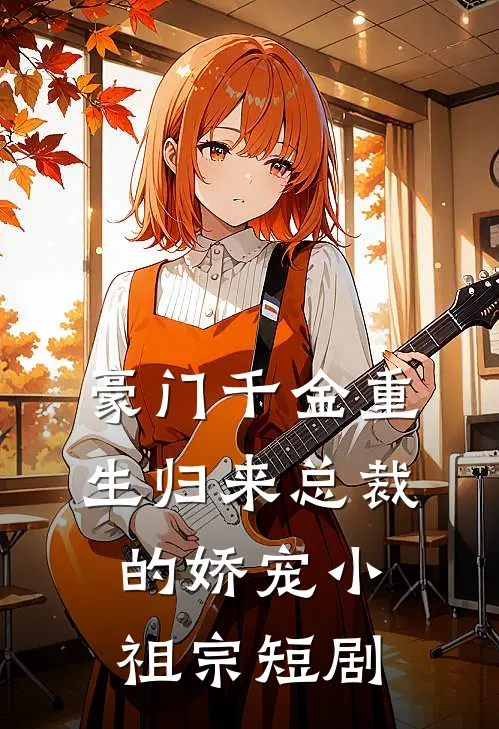 豪门千金重生归来总裁的娇宠小祖宗短剧