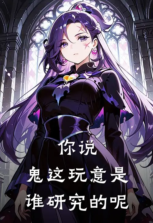 你说，鬼这玩意是谁研究的呢(都景萌方晓茹)免费小说全集_完本小说免费阅读你说，鬼这玩意是谁研究的呢(都景萌方晓茹)