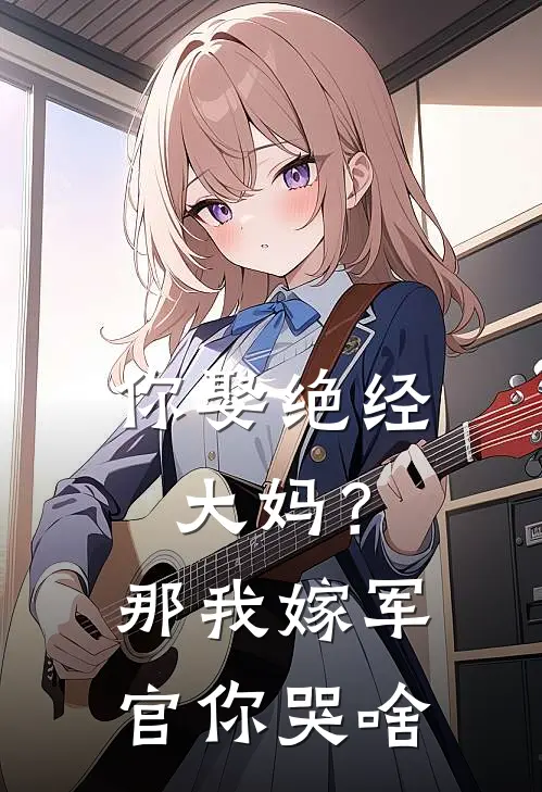 你娶绝经大妈？那我嫁军官你哭啥(林夏夏王翠花)在线免费小说_完结小说免费阅读你娶绝经大妈？那我嫁军官你哭啥林夏夏王翠花