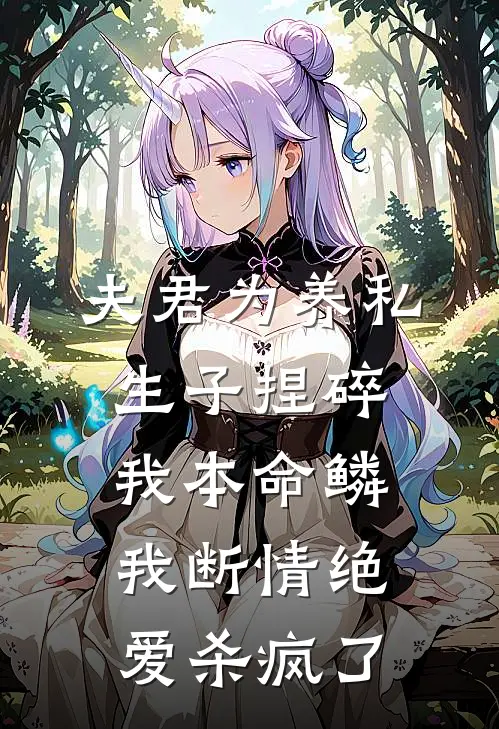 夫君为养私生子捏碎我本命鳞，我断情绝爱杀疯了(东海漓珠)完结版小说全文免费阅读_最新小说夫君为养私生子捏碎我本命鳞，我断情绝爱杀疯了(东海漓珠)