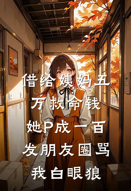 借给姨妈五万救命钱，她P成一百发朋友圈骂我白眼狼皎皎陈玉芬最新更新小说_在线阅读免费小说借给姨妈五万救命钱，她P成一百发朋友圈骂我白眼狼皎皎陈玉芬