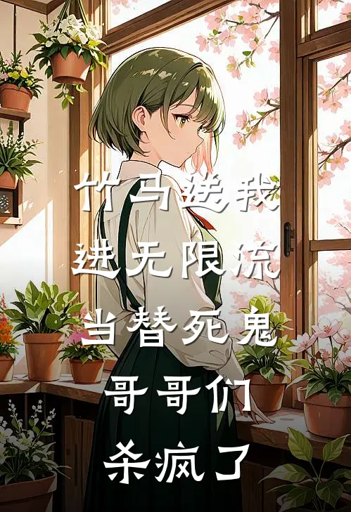 竹马送我进无限流当替死鬼，哥哥们杀疯了