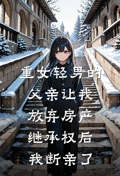 重女轻男的父亲让我放弃房产继承权后，我断亲了张波小薇小说完结_免费小说全本重女轻男的父亲让我放弃房产继承权后，我断亲了(张波小薇)