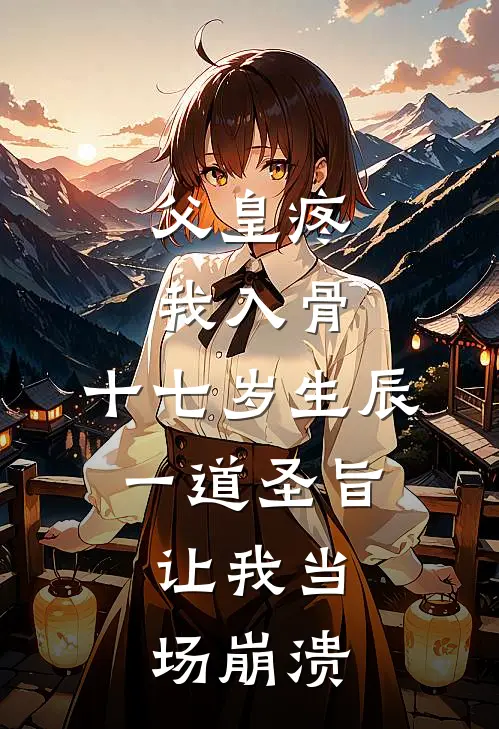 父皇疼我入骨，十七岁生辰一道圣旨，让我当场崩溃(秋月李昭阳)热门完本小说_最新小说父皇疼我入骨，十七岁生辰一道圣旨，让我当场崩溃秋月李昭阳