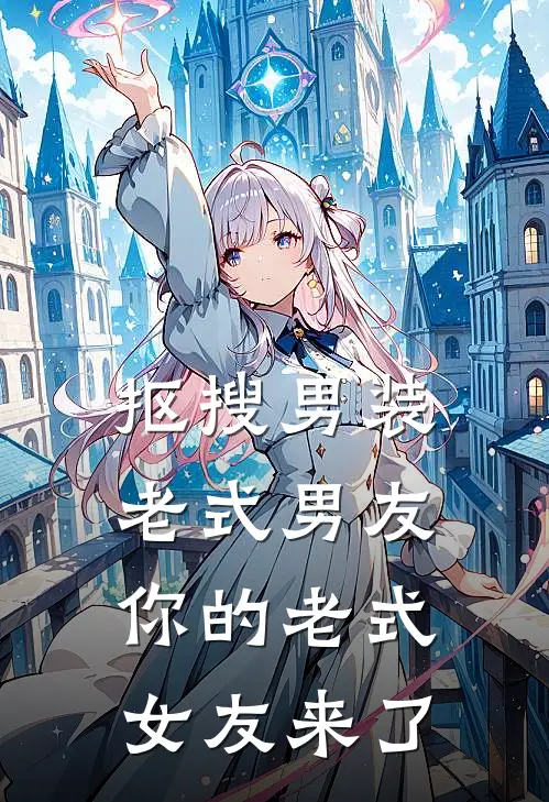 蓝洋香飘飘(抠搜男装老式男友，你的老式女友来了)全集阅读_《抠搜男装老式男友，你的老式女友来了》全文免费阅读